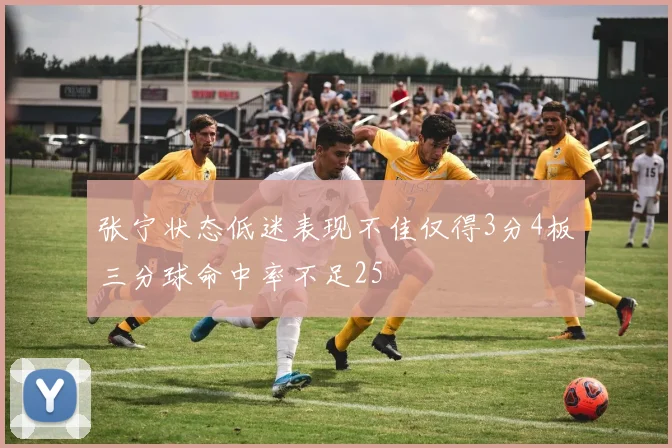 张宁状态低迷表现不佳仅得3分4板三分球命中率不足25