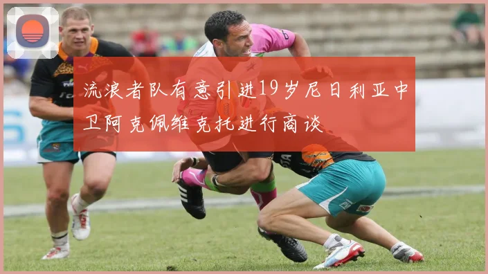 流浪者队有意引进19岁尼日利亚中卫阿克佩维克托进行商谈