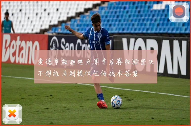 爱德华兹拒绝分享季后赛经验坚决不想给马刺提供任何战术答案