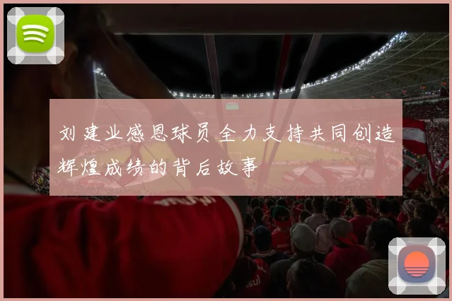 刘建业感恩球员全力支持共同创造辉煌成绩的背后故事
