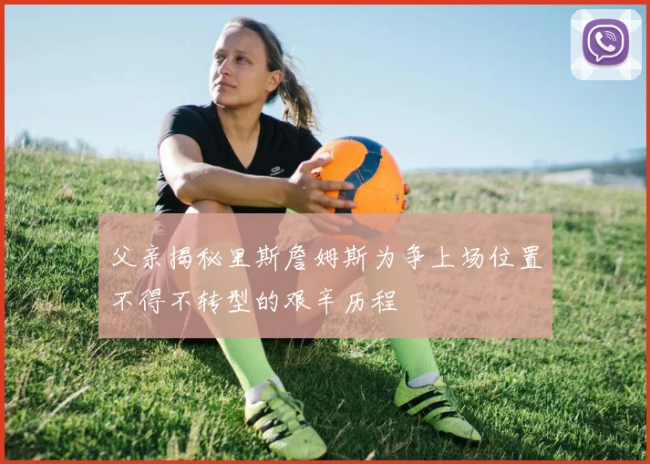 父亲揭秘里斯詹姆斯为争上场位置不得不转型的艰辛历程