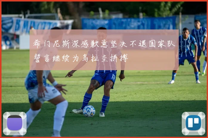 希门尼斯深感歉意坚决不退国家队誓言继续为乌拉圭拼搏