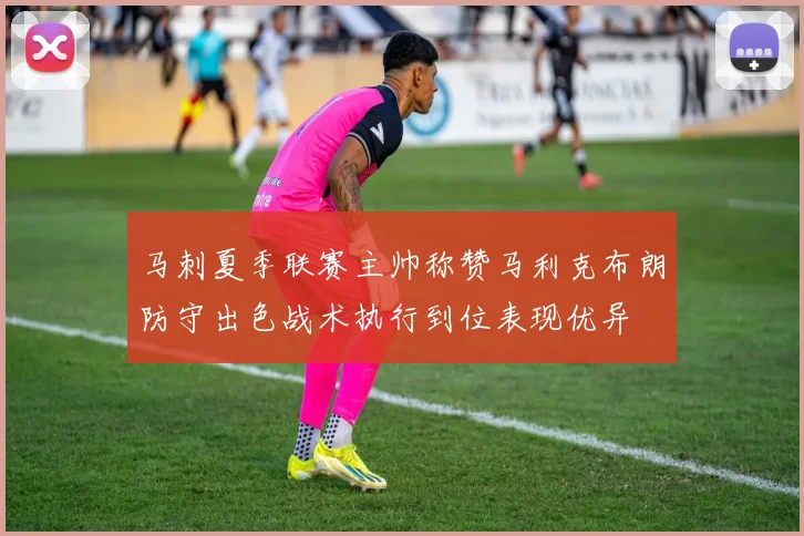 马刺夏季联赛主帅称赞马利克布朗防守出色战术执行到位表现优异