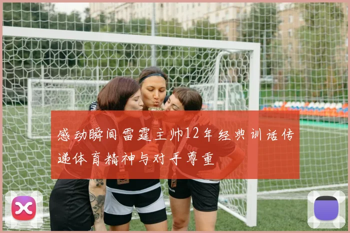 感动瞬间雷霆主帅12年经典训话传递体育精神与对手尊重