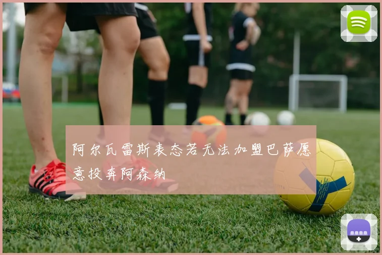 阿尔瓦雷斯表态若无法加盟巴萨愿意投奔阿森纳