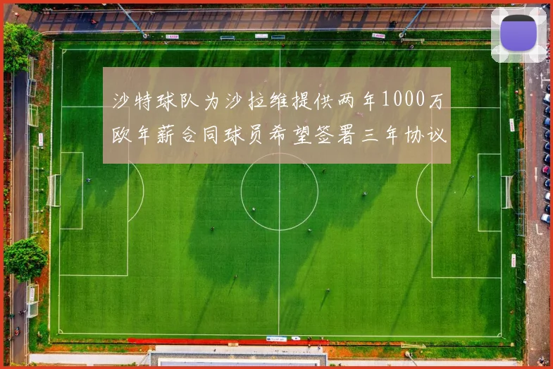 沙特球队为沙拉维提供两年1000万欧年薪合同球员希望签署三年协议